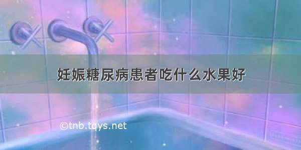 妊娠糖尿病患者吃什么水果好