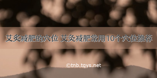 艾炙减肥的穴位 艾灸减肥常用10个穴位推荐