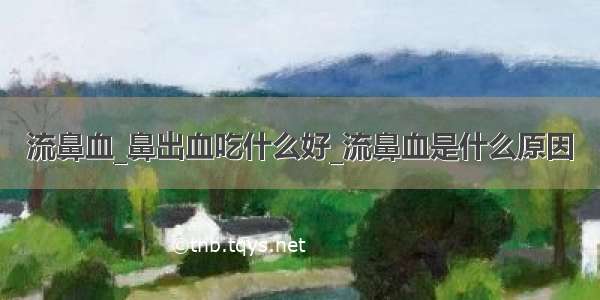 流鼻血_鼻出血吃什么好_流鼻血是什么原因