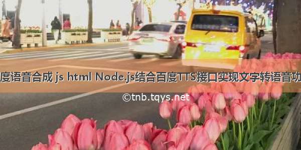 百度语音合成 js html Node.js结合百度TTS接口实现文字转语音功能