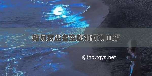 糖尿病患者空腹如何测血糖