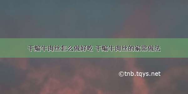 干煸牛肉丝怎么做好吃 干煸牛肉丝的家常做法