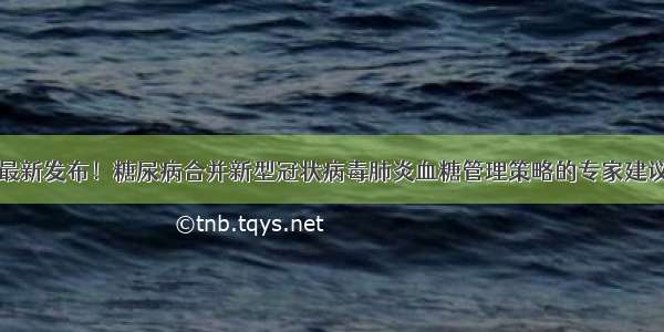 最新发布！糖尿病合并新型冠状病毒肺炎血糖管理策略的专家建议