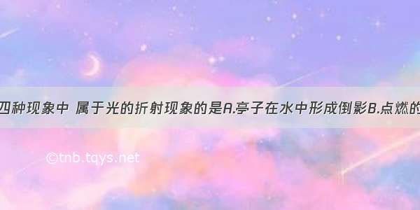 如图所示的四种现象中 属于光的折射现象的是A.亭子在水中形成倒影B.点燃的蜡烛通过小