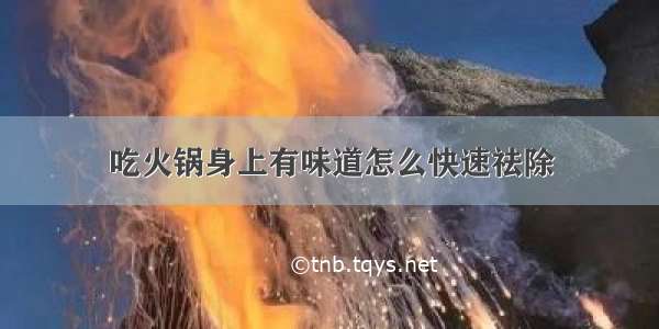 吃火锅身上有味道怎么快速祛除