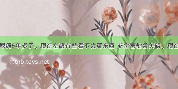 我父亲患糖尿病5年多了。现在左眼有些看不太清东西 非常害怕会失明。现在血糖控制的