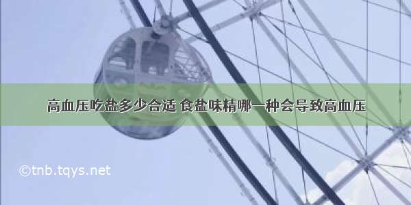 高血压吃盐多少合适 食盐味精哪一种会导致高血压