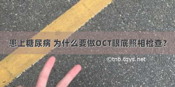 患上糖尿病 为什么要做OCT眼底照相检查？