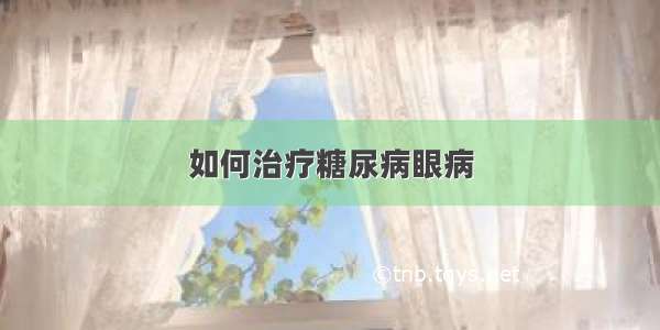 如何治疗糖尿病眼病