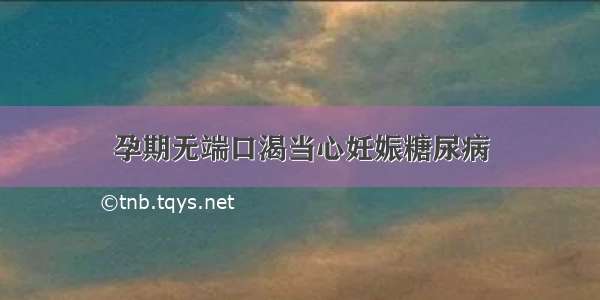 孕期无端口渴当心妊娠糖尿病