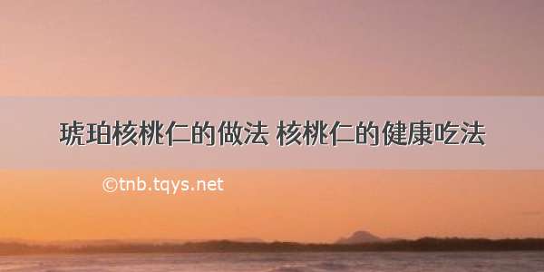 琥珀核桃仁的做法 核桃仁的健康吃法