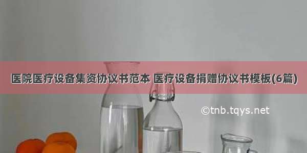 医院医疗设备集资协议书范本 医疗设备捐赠协议书模板(6篇)