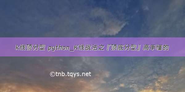 k线顶分型 python_K线战法之『顶底分型』高手懂的