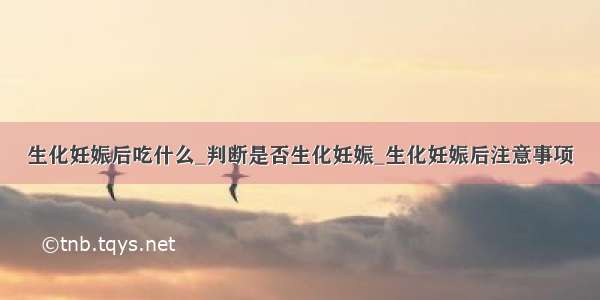 生化妊娠后吃什么_判断是否生化妊娠_生化妊娠后注意事项