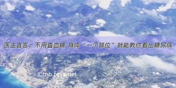 医生直言：不用查血糖 身体“一个部位”就能教你看出糖尿病