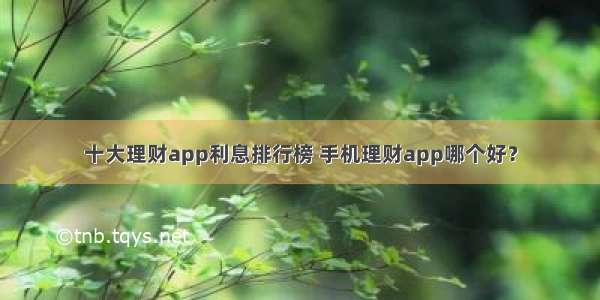 十大理财app利息排行榜 手机理财app哪个好？