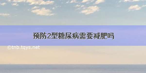 预防2型糖尿病需要减肥吗