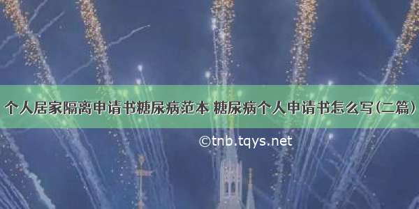 个人居家隔离申请书糖尿病范本 糖尿病个人申请书怎么写(二篇)