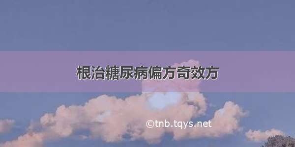 根治糖尿病偏方奇效方