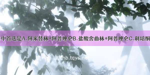 下列治疗策略中首选是A.阿米替林+阿普唑仑B.盐酸舍曲林+阿普唑仑C.利培酮+阿普唑仑D.