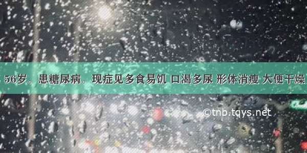 患者 男 56岁。患糖尿病。现症见多食易饥 口渴多尿 形体消瘦 大便干燥 苔黄 脉