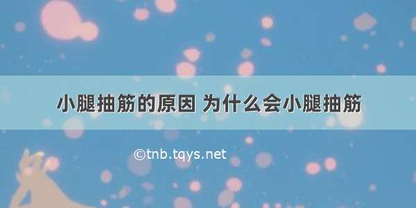 小腿抽筋的原因 为什么会小腿抽筋