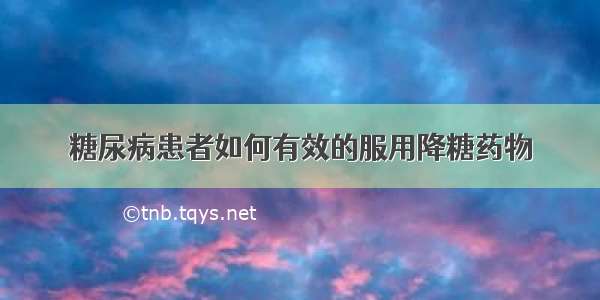 糖尿病患者如何有效的服用降糖药物