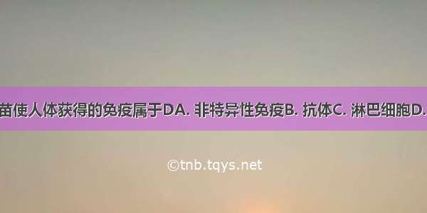 注射某种疫苗使人体获得的免疫属于DA. 非特异性免疫B. 抗体C. 淋巴细胞D. 特异性免疫