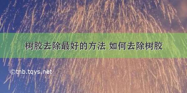 树胶去除最好的方法 如何去除树胶