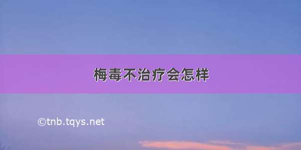 梅毒不治疗会怎样