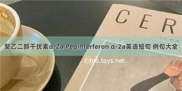 聚乙二醇干扰素α-2a Peginterferon α-2a英语短句 例句大全