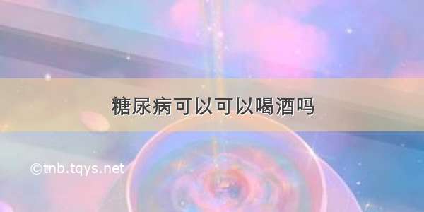 糖尿病可以可以喝酒吗