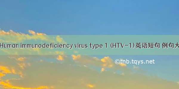 艾滋 Human immunodeficiency virus type 1 (HTV-1)英语短句 例句大全