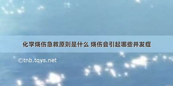 化学烧伤急救原则是什么 烧伤会引起哪些并发症