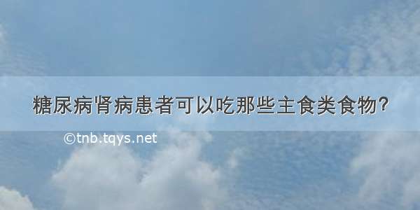 糖尿病肾病患者可以吃那些主食类食物？