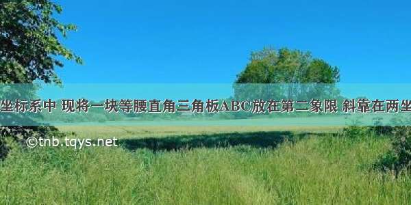 在平面直角坐标系中 现将一块等腰直角三角板ABC放在第二象限 斜靠在两坐标轴上 点C