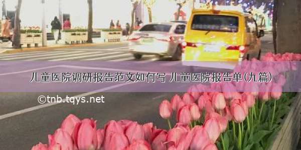 儿童医院调研报告范文如何写 儿童医院报告单(九篇)