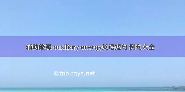 辅助能源 auxiliary energy英语短句 例句大全