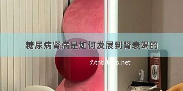 糖尿病肾病是如何发展到肾衰竭的