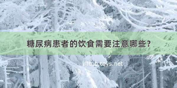 糖尿病患者的饮食需要注意哪些？