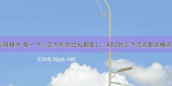 如图 正方形网格中 每一个小正方形的边长都是1 △ABC的三个顶点都在格点（每个小正