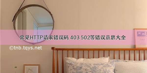 常见HTTP请求错误码 403 502等错误意思大全