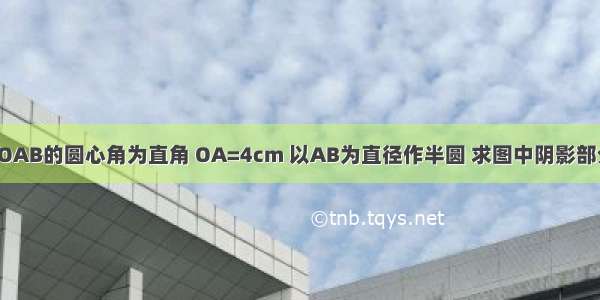 已知扇形OAB的圆心角为直角 OA=4cm 以AB为直径作半圆 求图中阴影部分的面积．