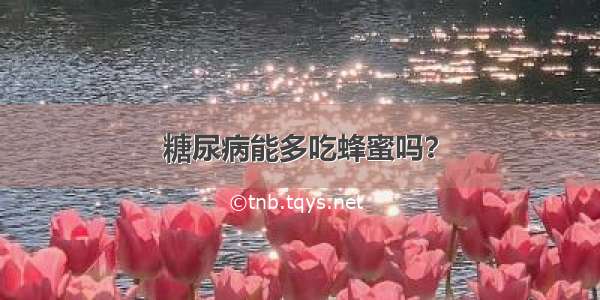 糖尿病能多吃蜂蜜吗？