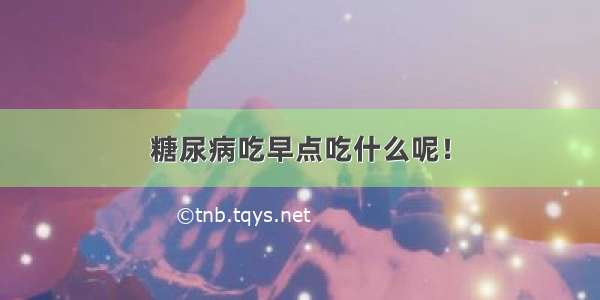 糖尿病吃早点吃什么呢！