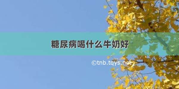 糖尿病喝什么牛奶好