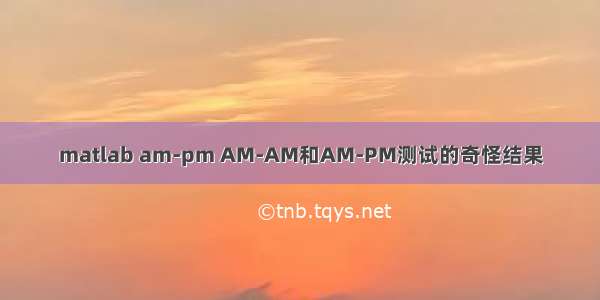 matlab am-pm AM-AM和AM-PM测试的奇怪结果