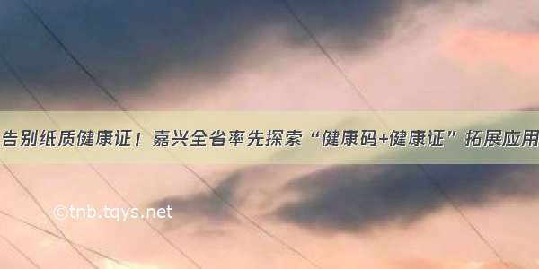 告别纸质健康证！嘉兴全省率先探索“健康码+健康证”拓展应用