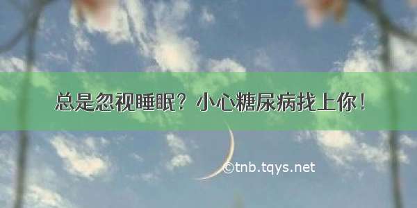 总是忽视睡眠？小心糖尿病找上你！