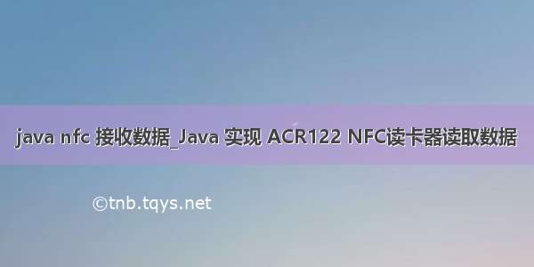 java nfc 接收数据_Java 实现 ACR122 NFC读卡器读取数据